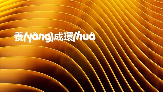 養(yǎng)成環(huán)保習(xí)慣，從我做起